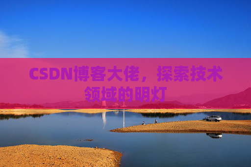 CSDN博客大佬，探索技术领域的明灯