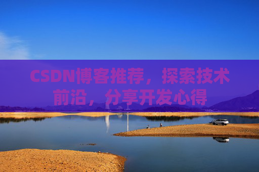 CSDN博客推荐，探索技术前沿，分享开发心得